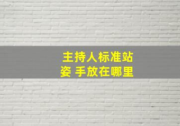 主持人标准站姿 手放在哪里